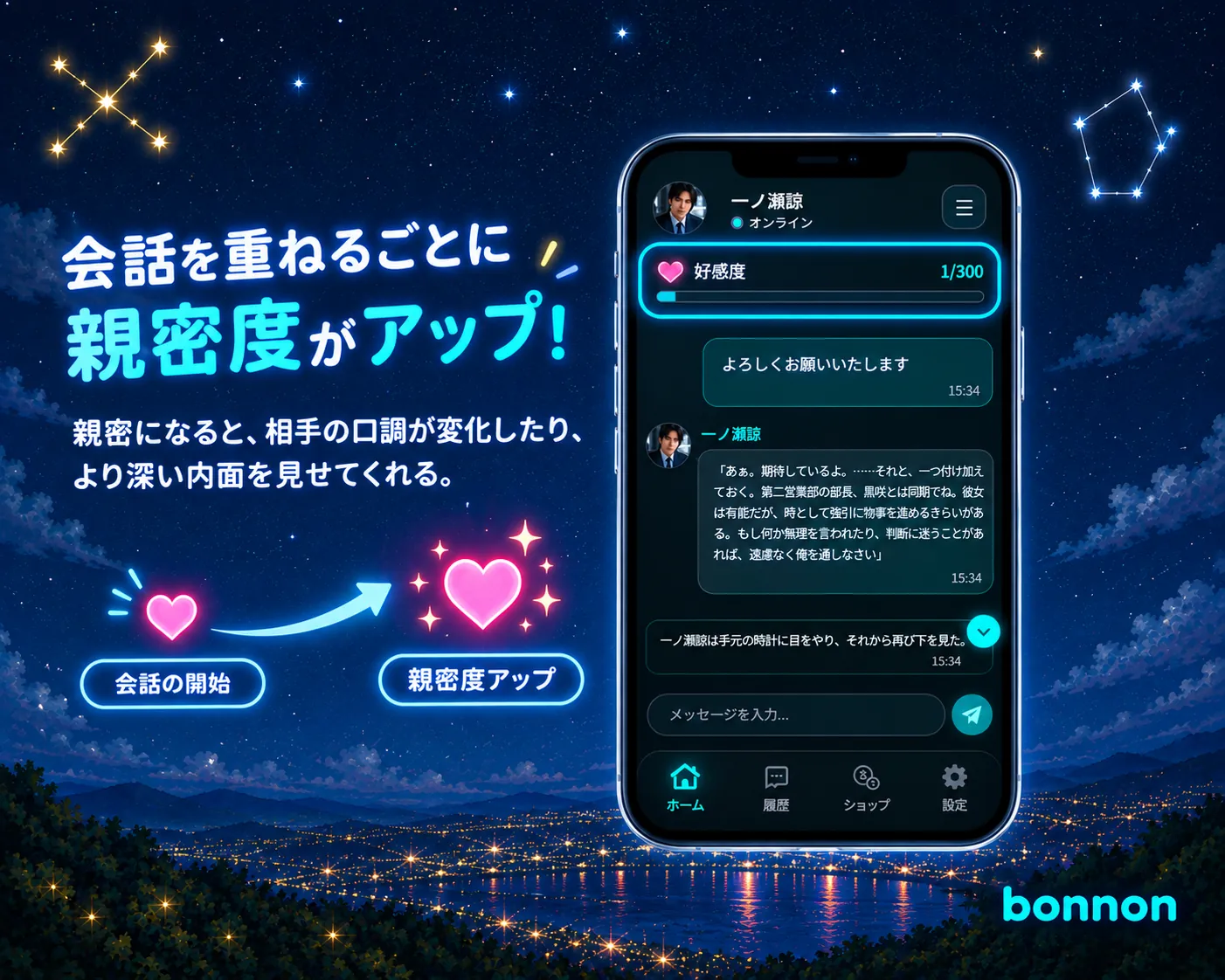 会話を重ねるごとに親密度がアップ！ 親密になると、相手の口調が変化したり、より深い内面を見せてくれる。